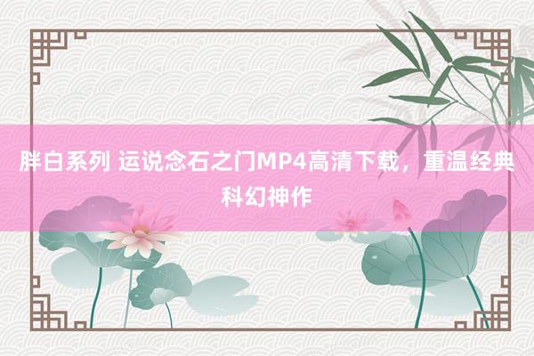 胖白系列 运说念石之门MP4高清下载，重温经典科幻神作