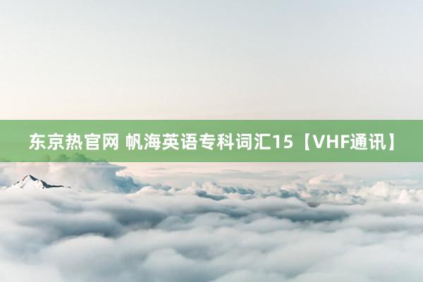 东京热官网 帆海英语专科词汇15【VHF通讯】