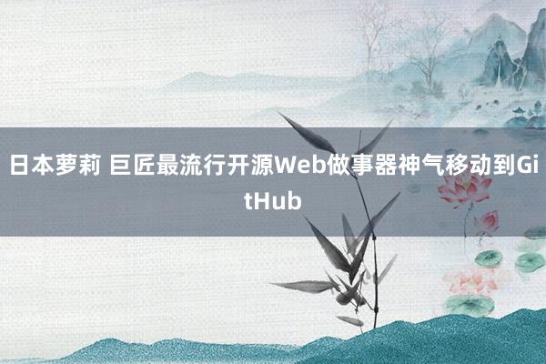 日本萝莉 巨匠最流行开源Web做事器神气移动到GitHub