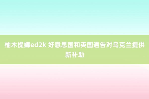 柚木提娜ed2k 好意思国和英国通告对乌克兰提供新补助