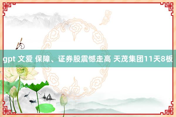 gpt 文爱 保障、证券股震憾走高 天茂集团11天8板