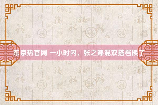 东京热官网 一小时内，张之臻混双搭档换了