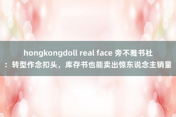 hongkongdoll real face 旁不雅书社：转型作念扣头，库存书也能卖出惊东说念主销量