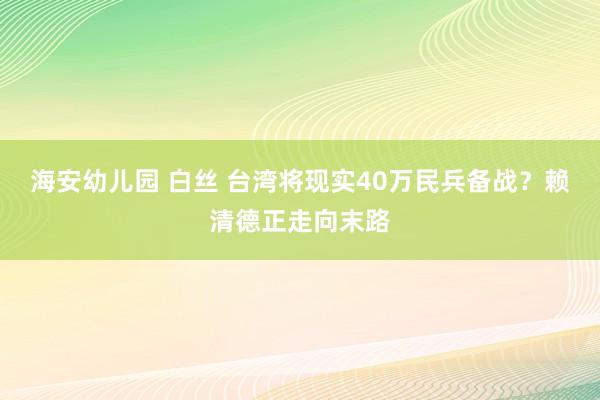 海安幼儿园 白丝 台湾将现实40万民兵备战？赖清德正走向末路