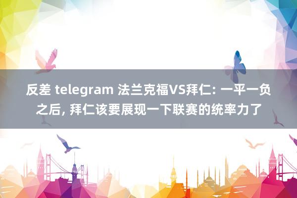 反差 telegram 法兰克福VS拜仁: 一平一负之后， 拜仁该要展现一下联赛的统率力了