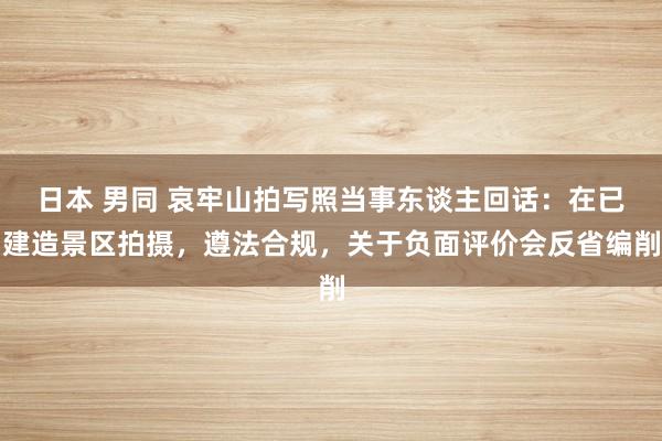 日本 男同 哀牢山拍写照当事东谈主回话：在已建造景区拍摄，遵法合规，关于负面评价会反省编削