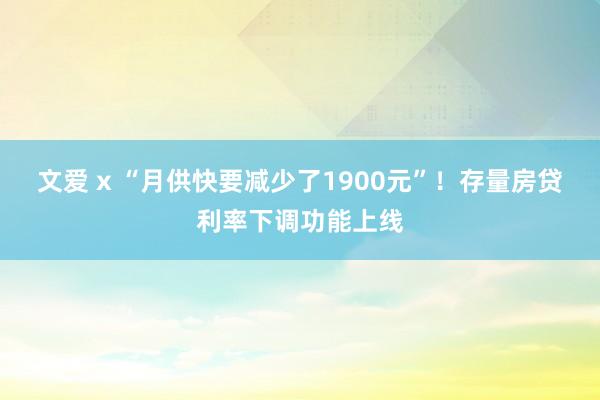 文爱 x “月供快要减少了1900元”！存量房贷利率下调功能上线