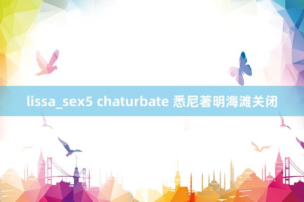 lissa_sex5 chaturbate 悉尼著明海滩关闭