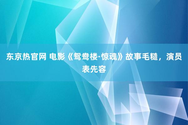 东京热官网 电影《鸳鸯楼·惊魂》故事毛糙，演员表先容