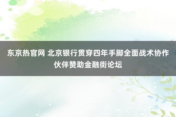 东京热官网 北京银行贯穿四年手脚全面战术协作伙伴赞助金融街论坛