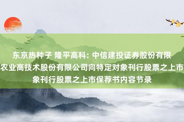 东京热种子 隆平高科: 中信建投证券股份有限公司对于袁隆平农业高技术股份有限公司向特定对象刊行股票之上市保荐书内容节录