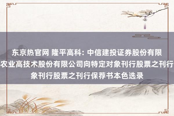 东京热官网 隆平高科: 中信建投证券股份有限公司对于袁隆平农业高技术股份有限公司向特定对象刊行股票之刊行保荐书本色选录