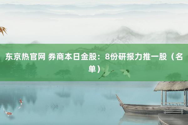 东京热官网 券商本日金股：8份研报力推一股（名单）