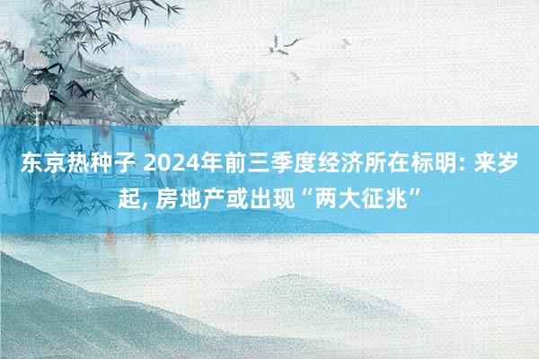 东京热种子 2024年前三季度经济所在标明: 来岁起， 房地产或出现“两大征兆”