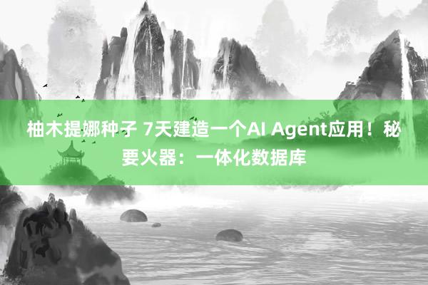 柚木提娜种子 7天建造一个AI Agent应用！秘要火器：一体化数据库