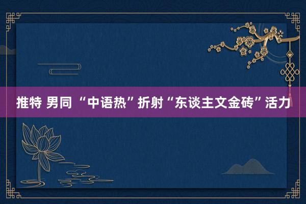 推特 男同 “中语热”折射“东谈主文金砖”活力