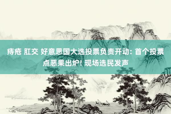 痔疮 肛交 好意思国大选投票负责开动: 首个投票点恶果出炉! 现场选民发声