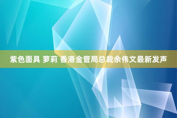 紫色面具 萝莉 香港金管局总裁余伟文最新发声