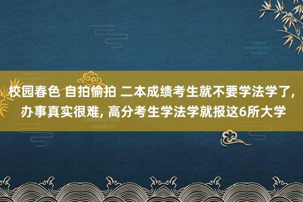 校园春色 自拍偷拍 二本成绩考生就不要学法学了， 办事真实很难， 高分考生学法学就报这6所大学